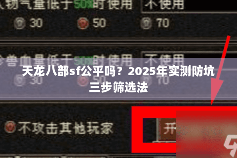 天龙八部sf公平吗?2025年实测防坑三步筛选法 天龙八部sf公平吗?2025年实测防坑三步筛选法