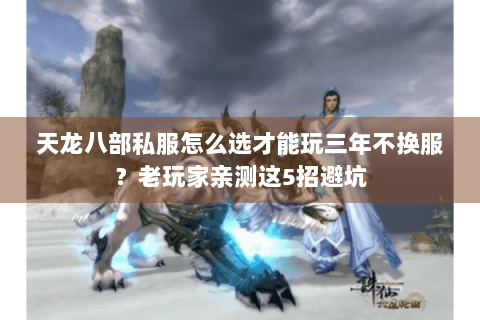 天龙八部私服怎么选才能玩三年不换服？老玩家亲测这5招避坑