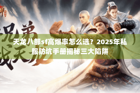 天龙八部sf高爆率怎么选？2025年私服防坑手册揭秘三大陷阱