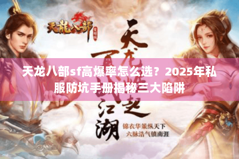 天龙八部sf高爆率怎么选？2025年私服防坑手册揭秘三大陷阱
