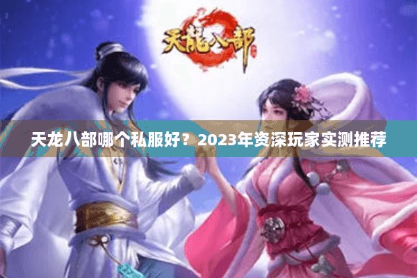 天龙八部哪个私服好?2023年资深玩家实测推荐 天龙八部哪个私服好?2023年资深玩家实测推荐