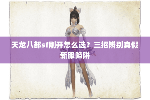 天龙八部sf刚开怎么选？三招辨别真假新服陷阱