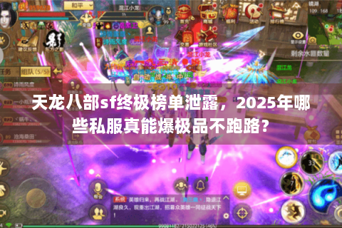天龙八部sf终极榜单泄露，2025年哪些私服真能爆极品不跑路？