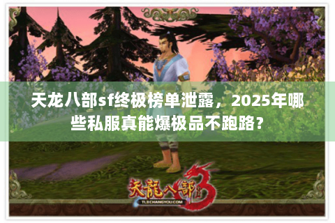 天龙八部sf终极榜单泄露，2025年哪些私服真能爆极品不跑路？