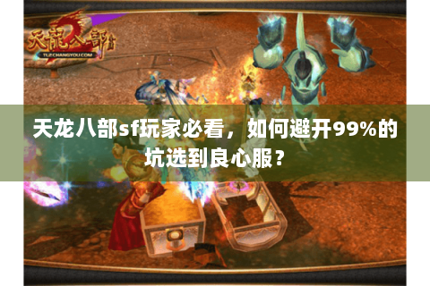 天龙八部sf玩家必看，如何避开99%的坑选到良心服？