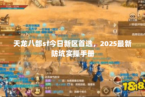 天龙八部sf今日新区首选，2025最新防坑实操手册