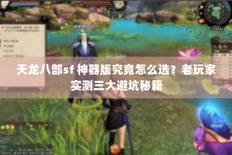 天龙八部sf 神器版究竟怎么选？老玩家实测三大避坑秘籍