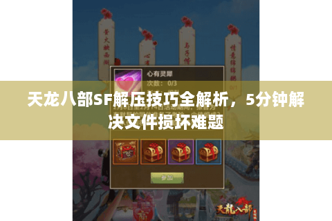 天龙八部SF解压技巧全解析，5分钟解决文件损坏难题
