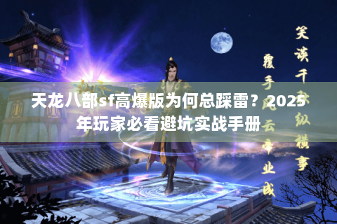 天龙八部sf高爆版为何总踩雷？2025年玩家必看避坑实战手册