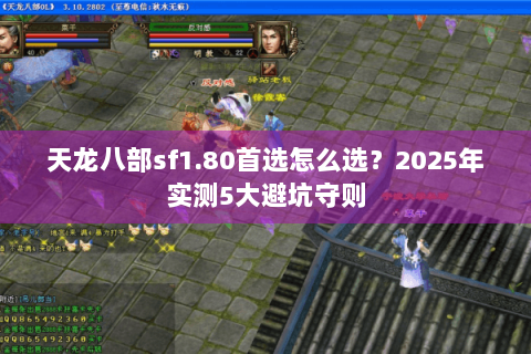 天龙八部sf1.80首选怎么选?2025年实测5大避坑守则 天龙八部sf1.80首选怎么选?2025年实测5大避坑守则