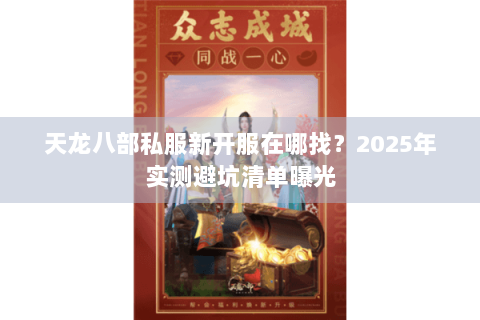 天龙八部私服新开服在哪找?2025年实测避坑清单曝光 天龙八部私服新开服在哪找?2025年实测避坑清单曝光