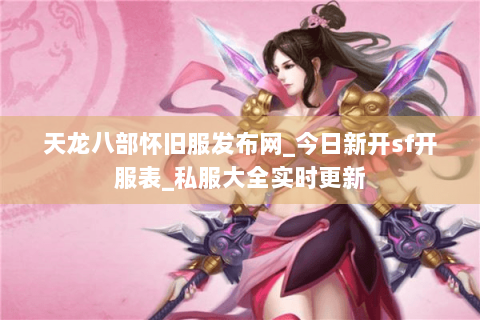 天龙八部怀旧服发布网_今日新开sf开服表_私服大全实时更新 天龙八部怀旧服发布网_今日新开sf开服表_私服大全实时更新
