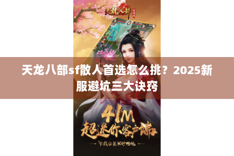 天龙八部sf散人首选怎么挑?2025新服避坑三大诀窍 天龙八部sf散人首选怎么挑?2025新服避坑三大诀窍