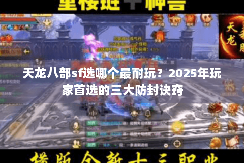 天龙八部sf选哪个最耐玩?2025年玩家首选的三大防封诀窍 天龙八部sf选哪个最耐玩?2025年玩家首选的三大防封诀窍