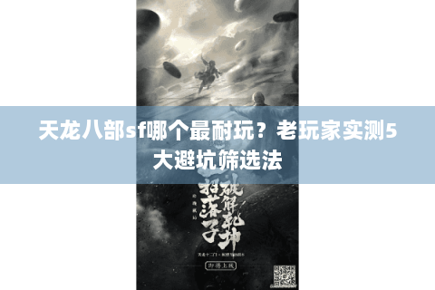 天龙八部sf哪个最耐玩？老玩家实测5大避坑筛选法