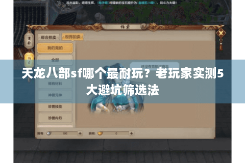 天龙八部sf哪个最耐玩？老玩家实测5大避坑筛选法