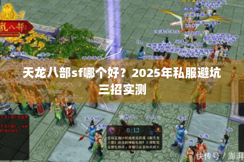 天龙八部sf哪个好?2025年私服避坑三招实测 天龙八部sf哪个好?2025年私服避坑三招实测