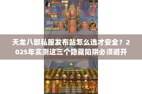 天龙八部私服发布站怎么选才安全？2025年实测这三个隐藏陷阱必须避开
