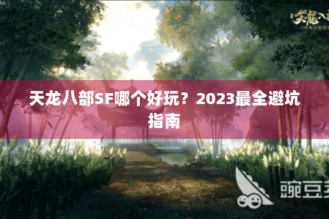 天龙八部SF哪个好玩？2023最全避坑指南