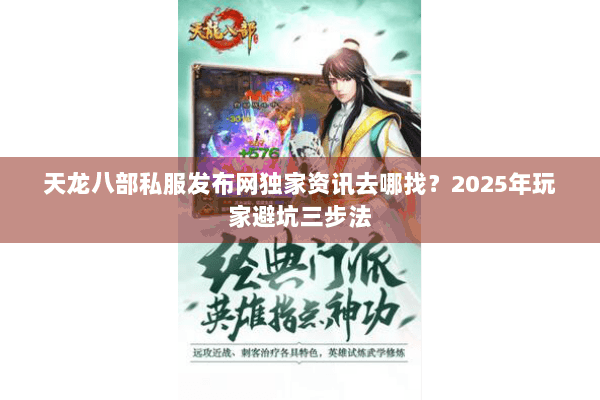 天龙八部私服发布网独家资讯去哪找？2025年玩家避坑三步法