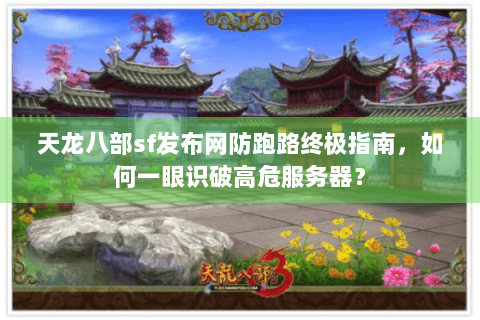 天龙八部sf发布网防跑路终极指南,如何一眼识破高危服务器? 天龙八部sf发布网防跑路终极指南,如何一眼识破高危服务器?