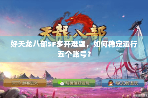 好天龙八部SF多开难题，如何稳定运行五个账号？
