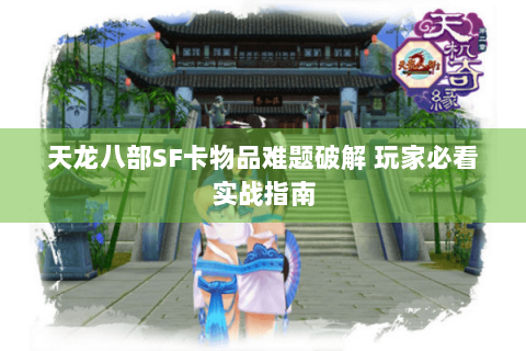 天龙八部SF卡物品难题破解 玩家必看实战指南