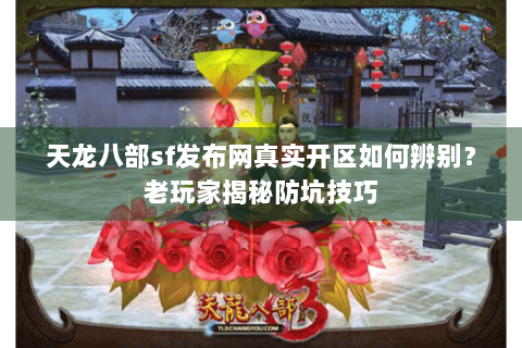 天龙八部sf发布网真实开区如何辨别？老玩家揭秘防坑技巧