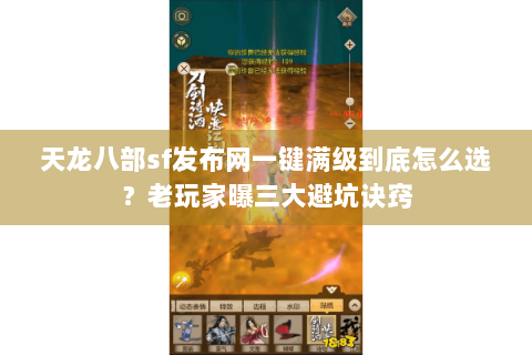 天龙八部sf发布网一键满级到底怎么选?老玩家曝三大避坑诀窍 天龙八部sf发布网一键满级到底怎么选?老玩家曝三大避坑诀窍