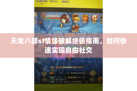天龙八部sf情缘破解终极指南,如何快速实现自由社交 天龙八部sf情缘破解终极指南,如何快速实现自由社交