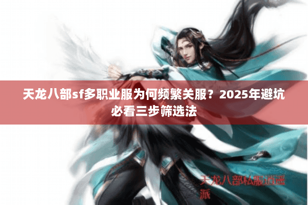天龙八部sf多职业服为何频繁关服?2025年避坑必看三步筛选法 天龙八部sf多职业服为何频繁关服?2025年避坑必看三步筛选法