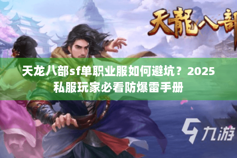 天龙八部sf单职业服如何避坑？2025私服玩家必看防爆雷手册
