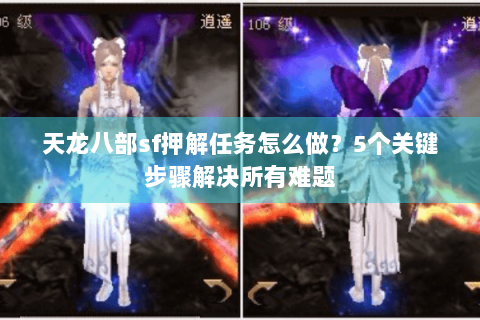 天龙八部sf押解任务怎么做?5个关键步骤解决所有难题 天龙八部sf押解任务怎么做?5个关键步骤解决所有难题