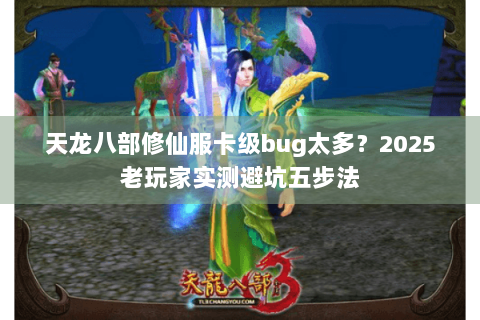 天龙八部修仙服卡级bug太多？2025老玩家实测避坑五步法