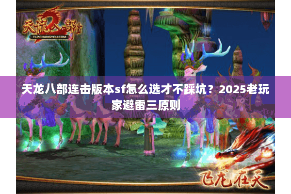 天龙八部连击版本sf怎么选才不踩坑?2025老玩家避雷三原则 天龙八部连击版本sf怎么选才不踩坑?2025老玩家避雷三原则