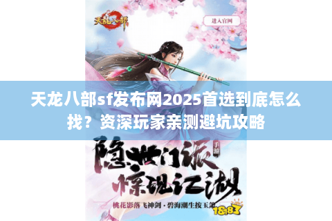 天龙八部sf发布网2025首选到底怎么找？资深玩家亲测避坑攻略