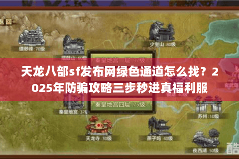 天龙八部sf发布网绿色通道怎么找？2025年防骗攻略三步秒进真福利服