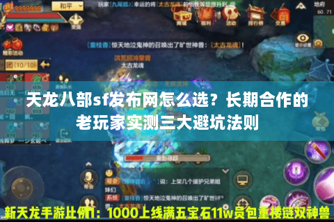 天龙八部sf发布网怎么选？长期合作的老玩家实测三大避坑法则