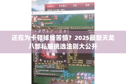 还在为卡顿掉线苦恼？2025最新天龙八部私服挑选法则大公开