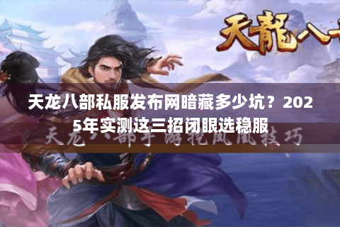 天龙八部私服发布网暗藏多少坑?2025年实测这三招闭眼选稳服 天龙八部私服发布网暗藏多少坑?2025年实测这三招闭眼选稳服