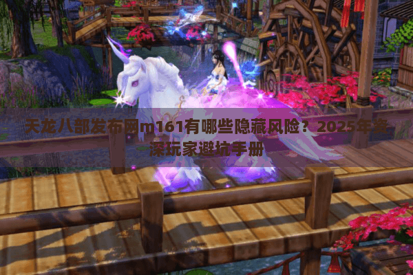 天龙八部发布网m161有哪些隐藏风险？2025年资深玩家避坑手册