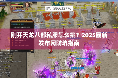 刚开天龙八部私服怎么挑？2025最新发布网防坑指南