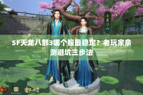 SF天龙八部3哪个服最稳定？老玩家亲测避坑三步法