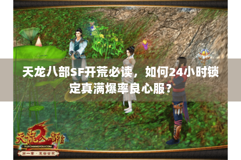 天龙八部SF开荒必读,如何24小时锁定真满爆率良心服? 天龙八部SF开荒必读,如何24小时锁定真满爆率良心服?