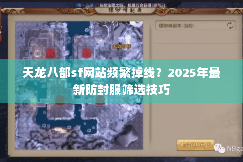 天龙八部sf网站频繁掉线?2025年最新防封服筛选技巧 天龙八部sf网站频繁掉线?2025年最新防封服筛选技巧