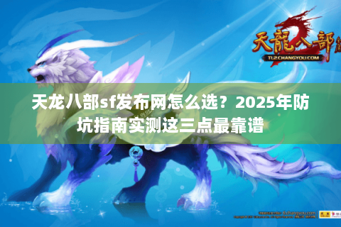 天龙八部sf发布网怎么选？2025年防坑指南实测这三点最靠谱