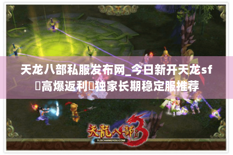 天龙八部私服发布网_今日新开天龙sf▷高爆返利◁独家长期稳定服推荐 天龙八部私服发布网_今日新开天龙sf▷高爆返利◁独家长期稳定服推荐