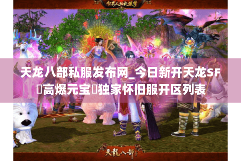 天龙八部私服发布网_今日新开天龙SF▷高爆元宝◁独家怀旧服开区列表