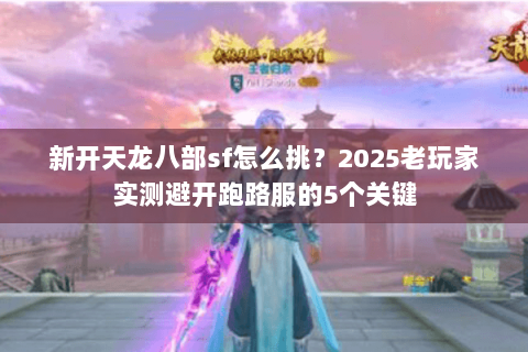 新开天龙八部sf怎么挑？2025老玩家实测避开跑路服的5个关键