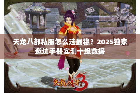 天龙八部私服怎么选最稳？2025独家避坑手册实测十组数据